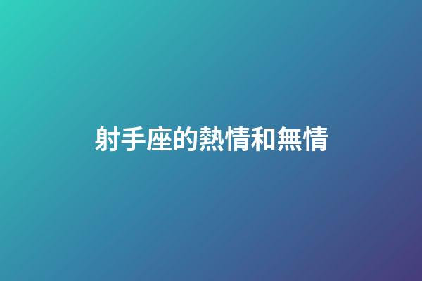 射手座的熱情和無情-第1張-星座運(yùn)勢-玄機(jī)派