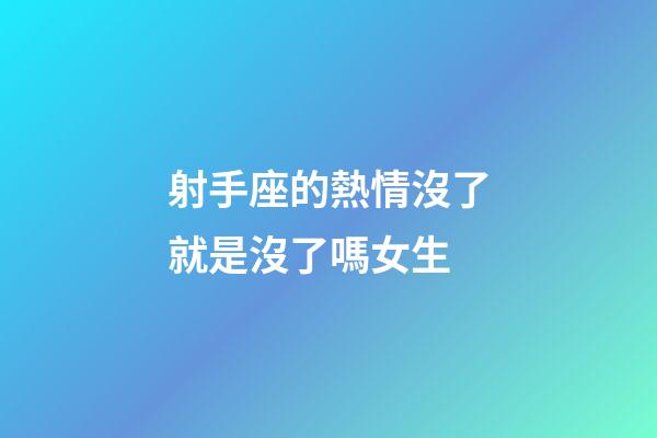 射手座的熱情沒了就是沒了嗎女生-第1張-星座運勢-玄機(jī)派
