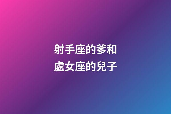 射手座的爹和處女座的兒子-第1張-星座運勢-玄機派