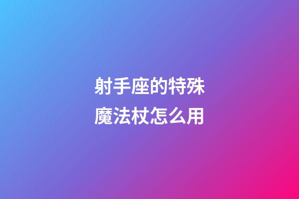 射手座的特殊魔法杖怎么用