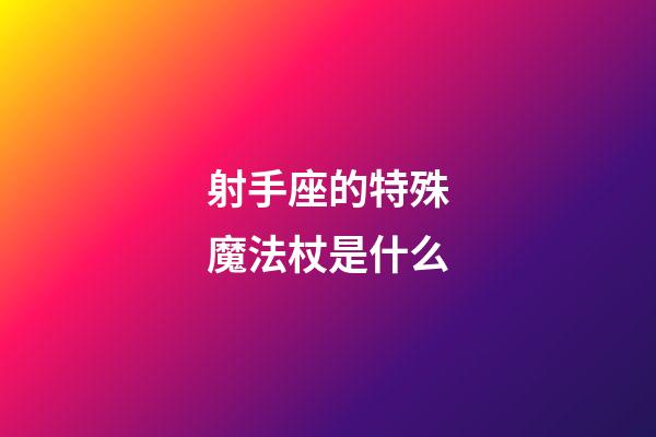 射手座的特殊魔法杖是什么-第1張-星座運勢-玄機派
