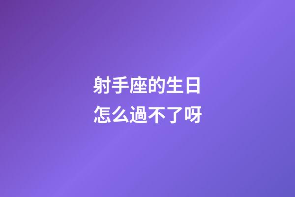 射手座的生日怎么過不了呀-第1張-星座運勢-玄機派
