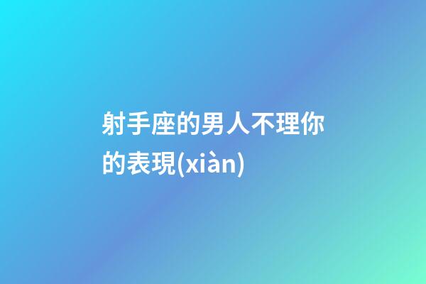 射手座的男人不理你的表現(xiàn)-第1張-星座運勢-玄機派