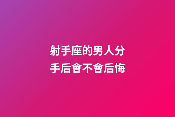 射手座的男人分手后會不會后悔-第1張-星座運勢-玄機派