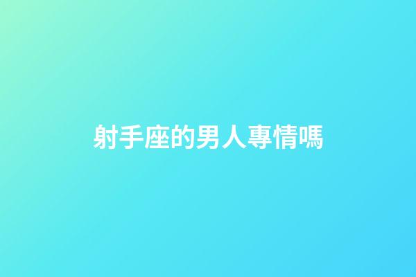 射手座的男人專情嗎-第1張-星座運勢-玄機派
