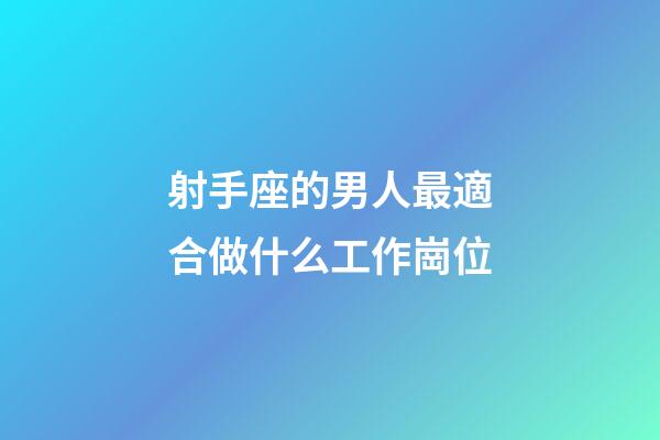 射手座的男人最適合做什么工作崗位-第1張-星座運勢-玄機派