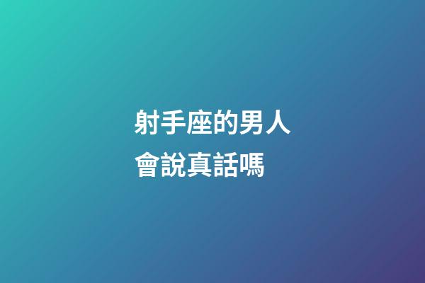 射手座的男人會說真話嗎-第1張-星座運(yùn)勢-玄機(jī)派