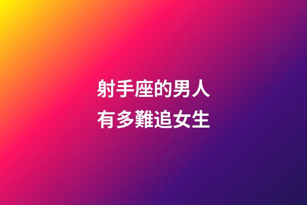 射手座的男人有多難追女生-第1張-星座運勢-玄機派