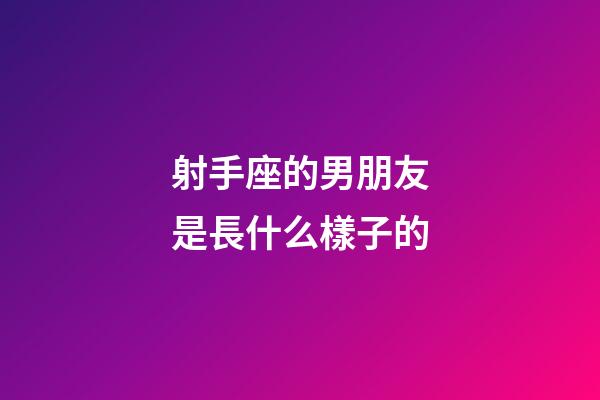 射手座的男朋友是長什么樣子的-第1張-星座運勢-玄機派