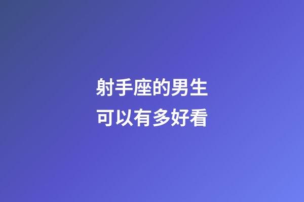 射手座的男生可以有多好看-第1張-星座運勢-玄機派