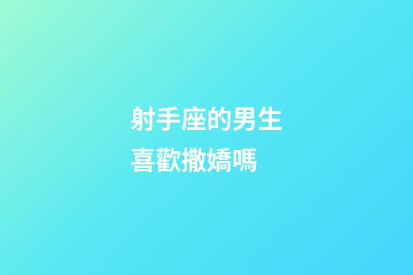 射手座的男生喜歡撒嬌嗎-第1張-星座運勢-玄機派