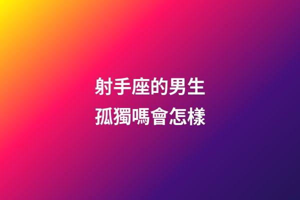 射手座的男生孤獨嗎會怎樣-第1張-星座運勢-玄機派