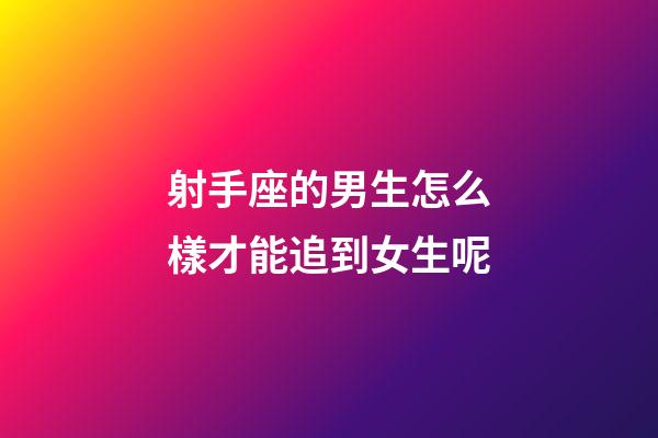 射手座的男生怎么樣才能追到女生呢-第1張-星座運(yùn)勢(shì)-玄機(jī)派