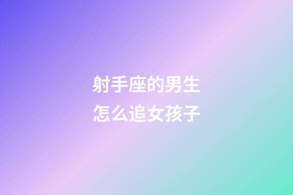 射手座的男生怎么追女孩子-第1張-星座運勢-玄機(jī)派
