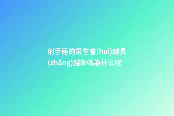 射手座的男生會(huì)越長(zhǎng)越帥嗎為什么呢-第1張-星座運(yùn)勢(shì)-玄機(jī)派
