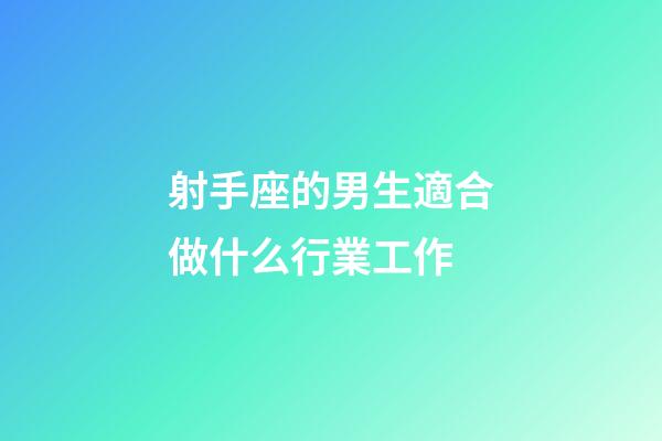射手座的男生適合做什么行業工作-第1張-星座運勢-玄機派