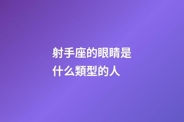 射手座的眼睛是什么類型的人-第1張-星座運勢-玄機派