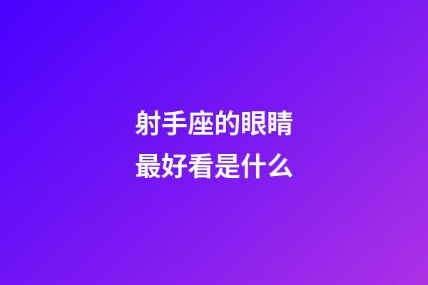 射手座的眼睛最好看是什么-第1張-星座運(yùn)勢-玄機(jī)派