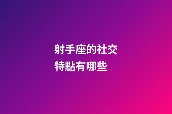 射手座的社交特點有哪些-第1張-星座運勢-玄機派