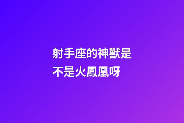 射手座的神獸是不是火鳳凰呀-第1張-星座運(yùn)勢-玄機(jī)派