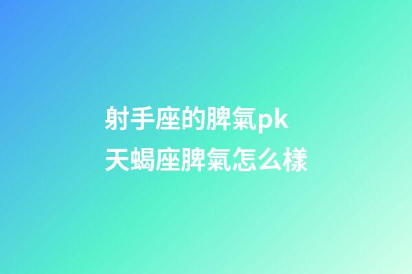 射手座的脾氣pk天蝎座脾氣怎么樣-第1張-星座運勢-玄機派