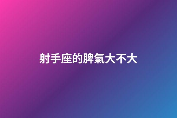 射手座的脾氣大不大-第1張-星座運(yùn)勢(shì)-玄機(jī)派