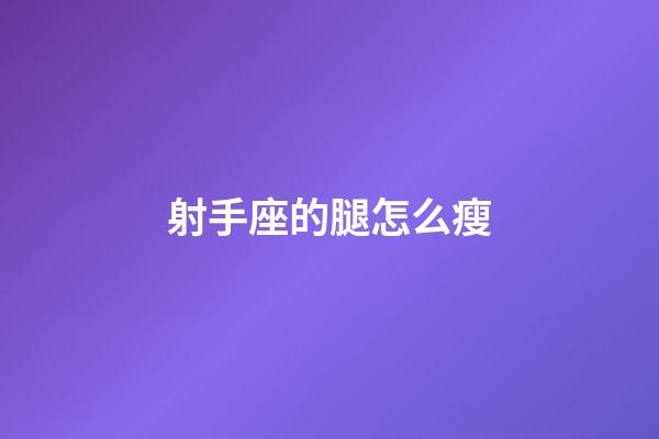 射手座的腿怎么瘦-第1張-星座運勢-玄機派