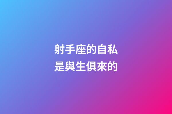 射手座的自私是與生俱來的