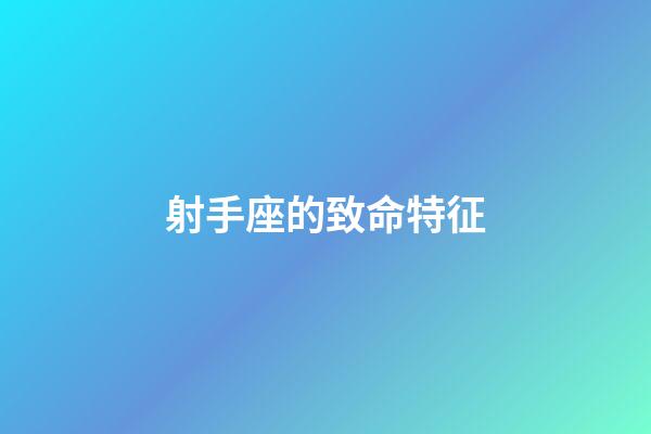 射手座的致命特征-第1張-星座運勢-玄機派