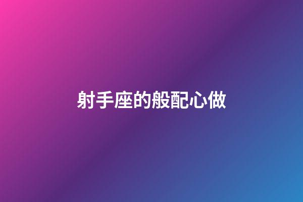 射手座的般配心做-第1張-星座運勢-玄機派