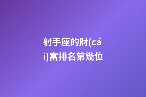 射手座的財(cái)富排名第幾位-第1張-星座運(yùn)勢(shì)-玄機(jī)派