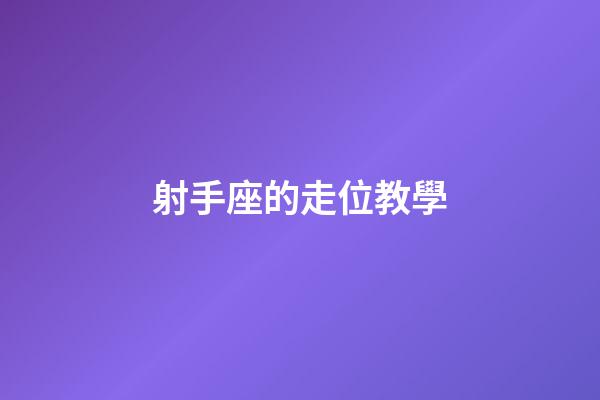 射手座的走位教學-第1張-星座運勢-玄機派