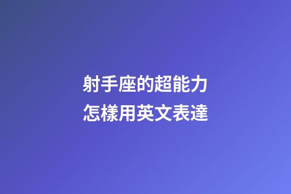 射手座的超能力怎樣用英文表達-第1張-星座運勢-玄機派