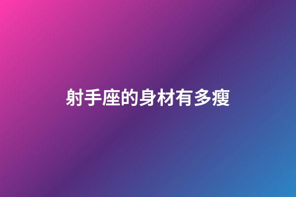 射手座的身材有多瘦-第1張-星座運勢-玄機派