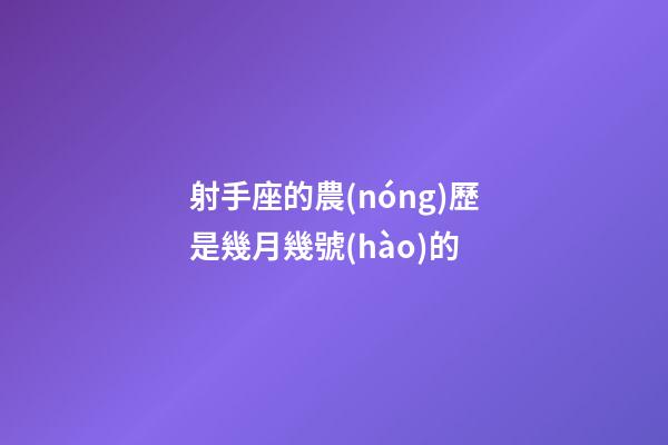 射手座的農(nóng)歷是幾月幾號(hào)的