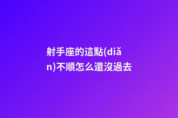 射手座的這點(diǎn)不順怎么還沒過去-第1張-星座運(yùn)勢(shì)-玄機(jī)派