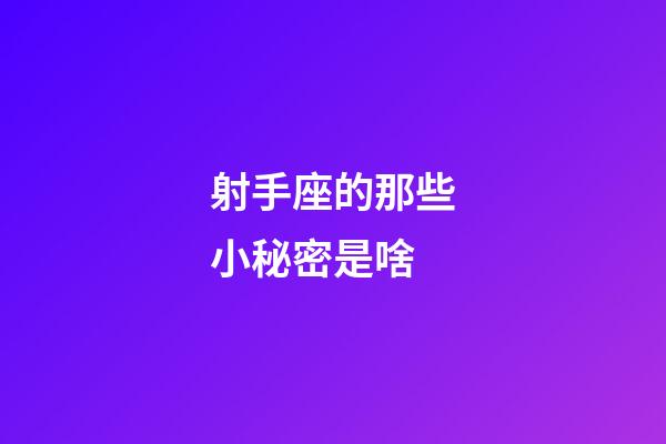 射手座的那些小秘密是啥-第1張-星座運(yùn)勢-玄機(jī)派