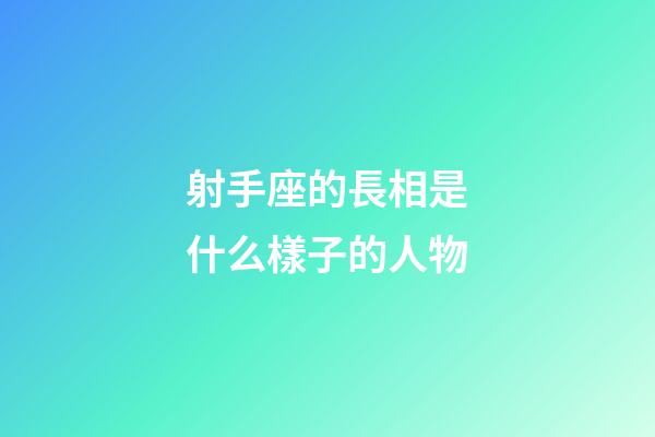 射手座的長相是什么樣子的人物-第1張-星座運勢-玄機派
