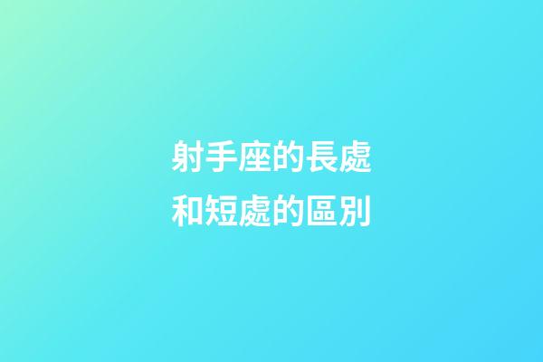 射手座的長處和短處的區別-第1張-星座運勢-玄機派