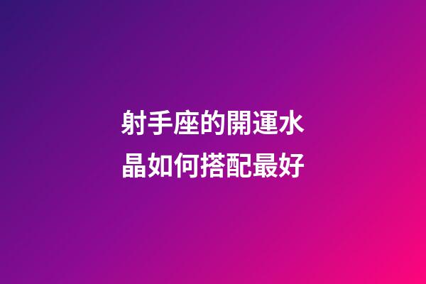 射手座的開運水晶如何搭配最好-第1張-星座運勢-玄機派