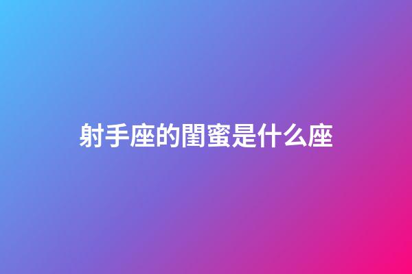 射手座的閨蜜是什么座-第1張-星座運(yùn)勢(shì)-玄機(jī)派