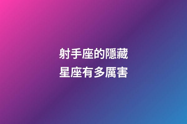 射手座的隱藏星座有多厲害-第1張-星座運(yùn)勢-玄機(jī)派