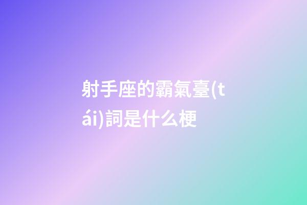射手座的霸氣臺(tái)詞是什么梗-第1張-星座運(yùn)勢(shì)-玄機(jī)派