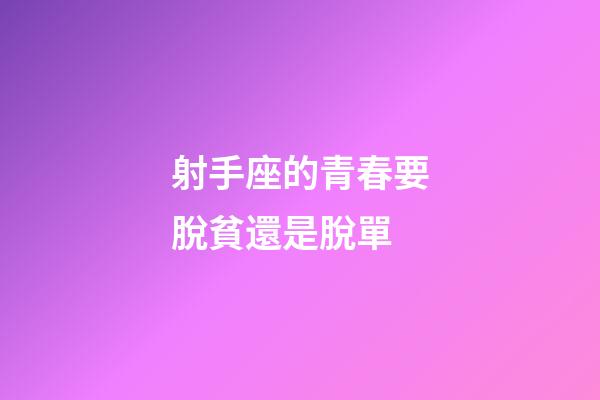 射手座的青春要脫貧還是脫單