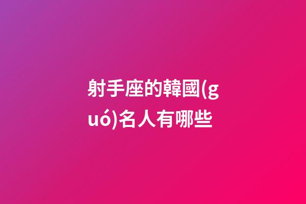射手座的韓國(guó)名人有哪些