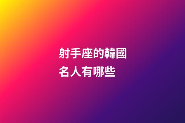 射手座的韓國名人有哪些