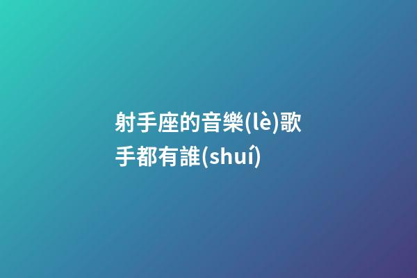 射手座的音樂(lè)歌手都有誰(shuí)