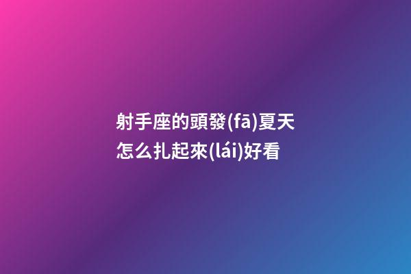 射手座的頭發(fā)夏天怎么扎起來(lái)好看-第1張-星座運(yùn)勢(shì)-玄機(jī)派