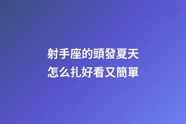射手座的頭發夏天怎么扎好看又簡單-第1張-星座運勢-玄機派