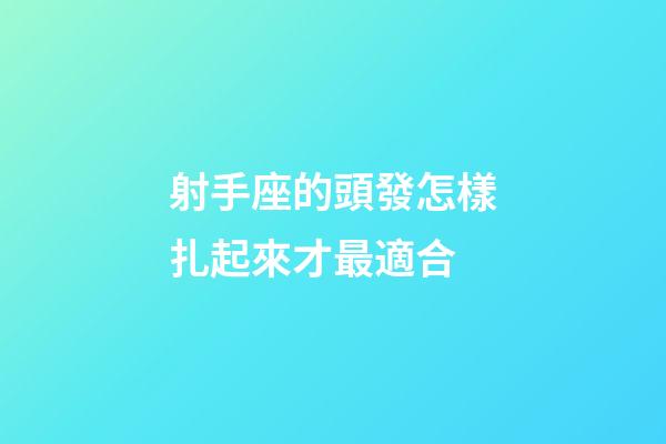 射手座的頭發怎樣扎起來才最適合-第1張-星座運勢-玄機派